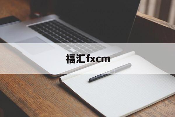 福汇fxcm(福汇fxcm官方网站)